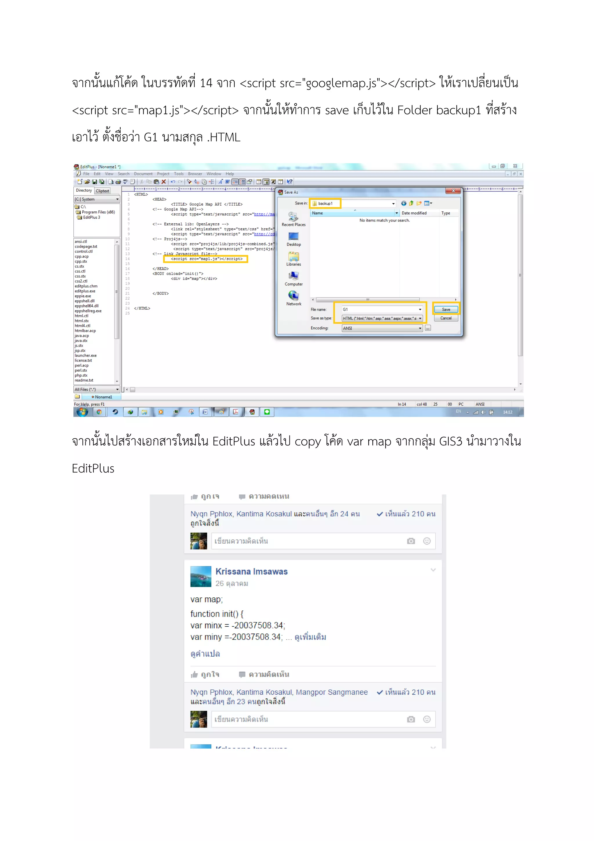 จากนั้นแกโคด ในบรรทัดที่ 14 จาก <script src="googlemap.js"></script> ใหเราเปลี่ยนเปน
<script src="map1.js"></script> จากนั้นใหทําการ save เก็บไวใน Folder backup1 ที่สราง
เอาไว ตั้งชื่อวา G1 นามสกุล .HTML
จากนั้นไปสรางเอกสารใหมใน EditPlus แลวไป copy โคด var map จากกลุม GIS3 นํามาวางใน
EditPlus
 