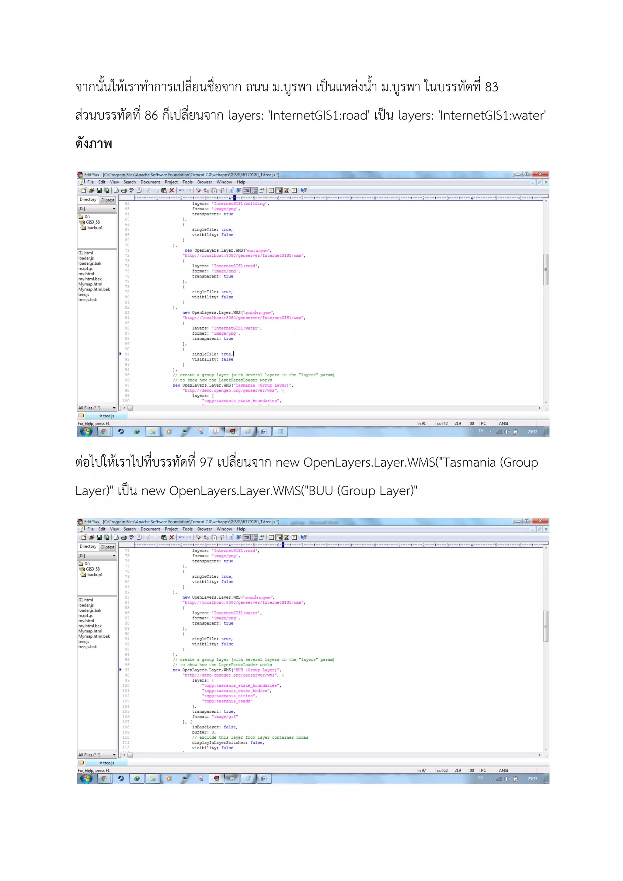 จากนั้นใหเราทําการเปลี่ยนชื่อจาก ถนน ม.บูรพา เปนแหลงน้ํา ม.บูรพา ในบรรทัดที่ 83
สวนบรรทัดที่ 86 ก็เปลี่ยนจาก layers: 'InternetGIS1:road' เปน layers: 'InternetGIS1:water'
ดังภาพ
ตอไปใหเราไปที่บรรทัดที่ 97 เปลี่ยนจาก new OpenLayers.Layer.WMS("Tasmania (Group
Layer)" เปน new OpenLayers.Layer.WMS("BUU (Group Layer)"
 