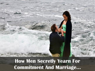 How Men Secretly Yearn For
Commitment And Marriage…
 