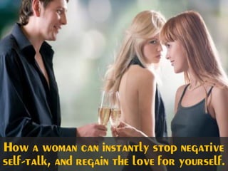 How a woman can instantly stop negative
self-talk, and regain the love for yourself.
 