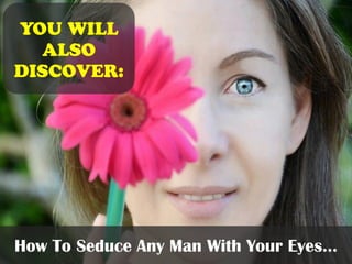 You will
also
discover:
How To Seduce Any Man With Your Eyes…
 
