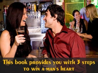 This book provides you with 3 steps
to win a man’s heart
 