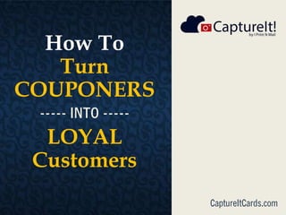 How To
Turn
COUPONERS
----- INTO -----
LOYAL
Customers
CaptureItCards.com
 