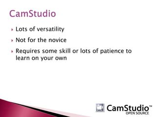 Lots of versatilityNot for the noviceRequires some skill or lots of patience to learn on your ownCamStudio