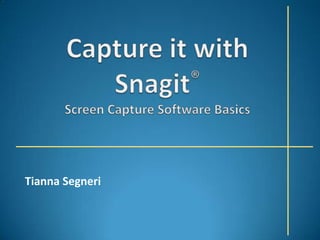 Capture it with Snagit®Screen Capture Software Basics TiannaSegneri 