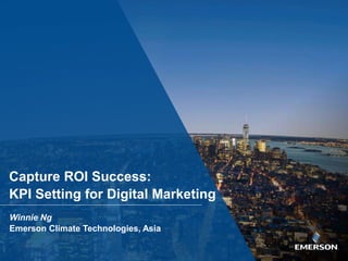 Capture ROI Success:
KPI Setting for Digital Marketing
Winnie Ng
Emerson Climate Technologies, Asia
 
