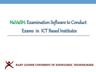 NaVaSH: Examination Software to Conduct
Exams in ICT Based Institutes
RAJIV GANDHI UNIVERSITY OF KNOWLEDGE TECHNOLOGIES
 