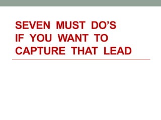 SEVEN MUST DO’S
IF YOU WANT TO
CAPTURE THAT LEAD
 