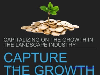 CAPTURE
CAPITALIZING ON THE GROWTH IN
THE LANDSCAPE INDUSTRY
By Tom Barrett Ohio Irrigation Association
 