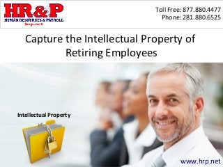 Toll Free: 877.880.4477
                                Phone: 281.880.6525


   Capture the Intellectual Property of
           Retiring Employees




Intellectual Property




                                      www.hrp.net
 