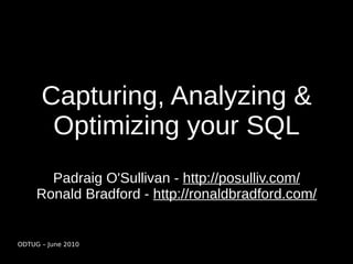 Capturing, Analyzing &
       Optimizing your SQL
       Padraig O'Sullivan - http://posulliv.com/
     Ronald Bradford - http://ronaldbradford.com/


ODTUG – June 2010
 