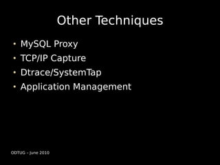 Other Techniques
    MySQL Proxy
    TCP/IP Capture
    Dtrace/SystemTap
    Application Management




ODTUG – June 2010
 