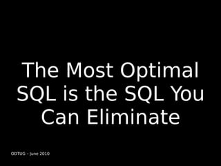 The Most Optimal
  SQL is the SQL You
    Can Eliminate
ODTUG – June 2010
 