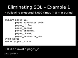Eliminating SQL – Example 1
    Following executed 6,000 times in 5 min period

 SELECT pages_id, 
        pages_livestats...
