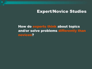Expert/Novice Studies How do  experts think  about topics and/or solve problems  differently than novices ? 
