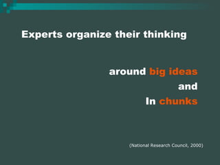 Experts organize their thinking around  big ideas and In  chunks (National Research Council, 2000) 