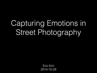 Capturing Emotions in 
Street Photography 
Eric Kim 
2014-10-29 
 