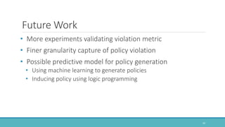 Future Work
• More experiments validating violation metric
• Finer granularity capture of policy violation
• Possible pred...