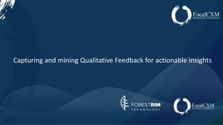 www.focalcxm.com
Capturing and mining Qualitative Feedback for actionable insights
 