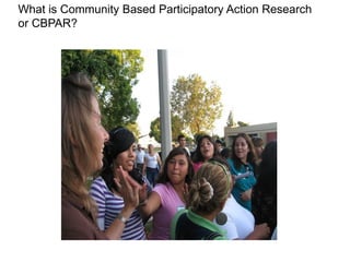 What is Community Based Participatory Action Research
or CBPAR?
 