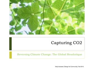 Capturing CO2

Reversing Climate Change: The Global Resolutique



                            Kelly Kokaisel | Design for Community | Fall 2010
 