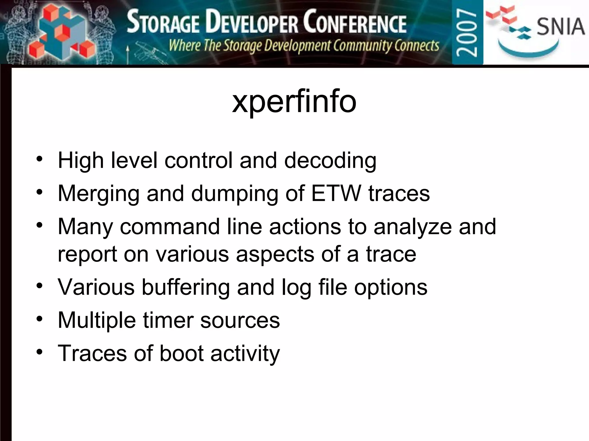 xperfinfo
• High level control and decoding
• Merging and dumping of ETW traces
• Many command line actions to analyze and
report on various aspects of a trace
• Various buffering and log file options
• Multiple timer sources
• Traces of boot activity
 