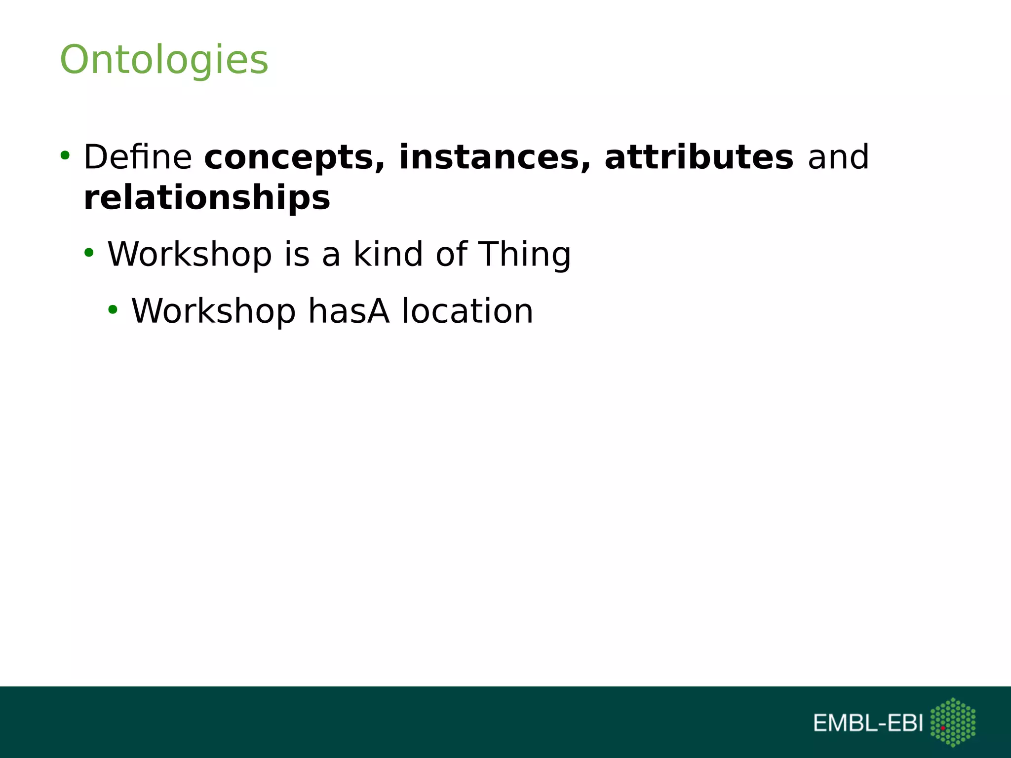 Ontologies
●
Define concepts, instances, attributes and
relationships
●
Workshop is a kind of Thing
●
Workshop hasA location
 