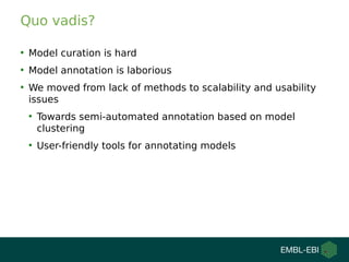 Quo vadis?
●
Model curation is hard
●
Model annotation is laborious
●
We moved from lack of methods to scalability and usa...