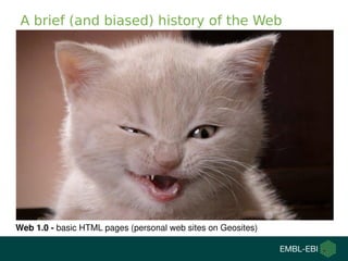 A brief (and biased) history of the Web
Web 1.0 - basic HTML pages (personal web sites on Geosites)
 