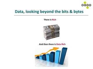 Data, looking beyond the bits & bytes There is  Rich And then there is  Data Rich 