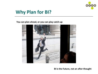 Why Plan for BI? You can plan ahead, or you can play catch-up BI is the Future, not an after thought 