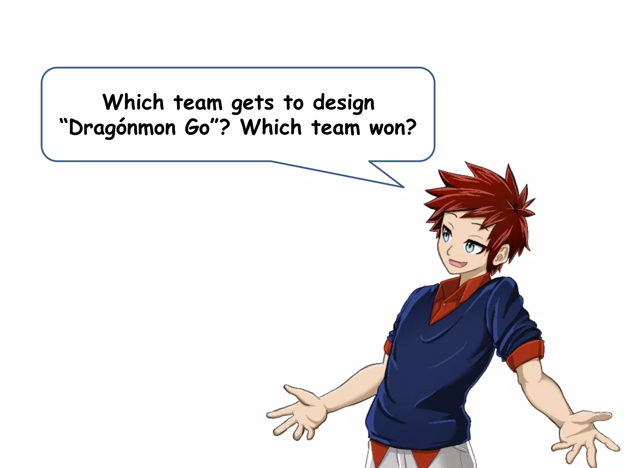 Which team gets to design
“Dragónmon Go”? Which team won?
 