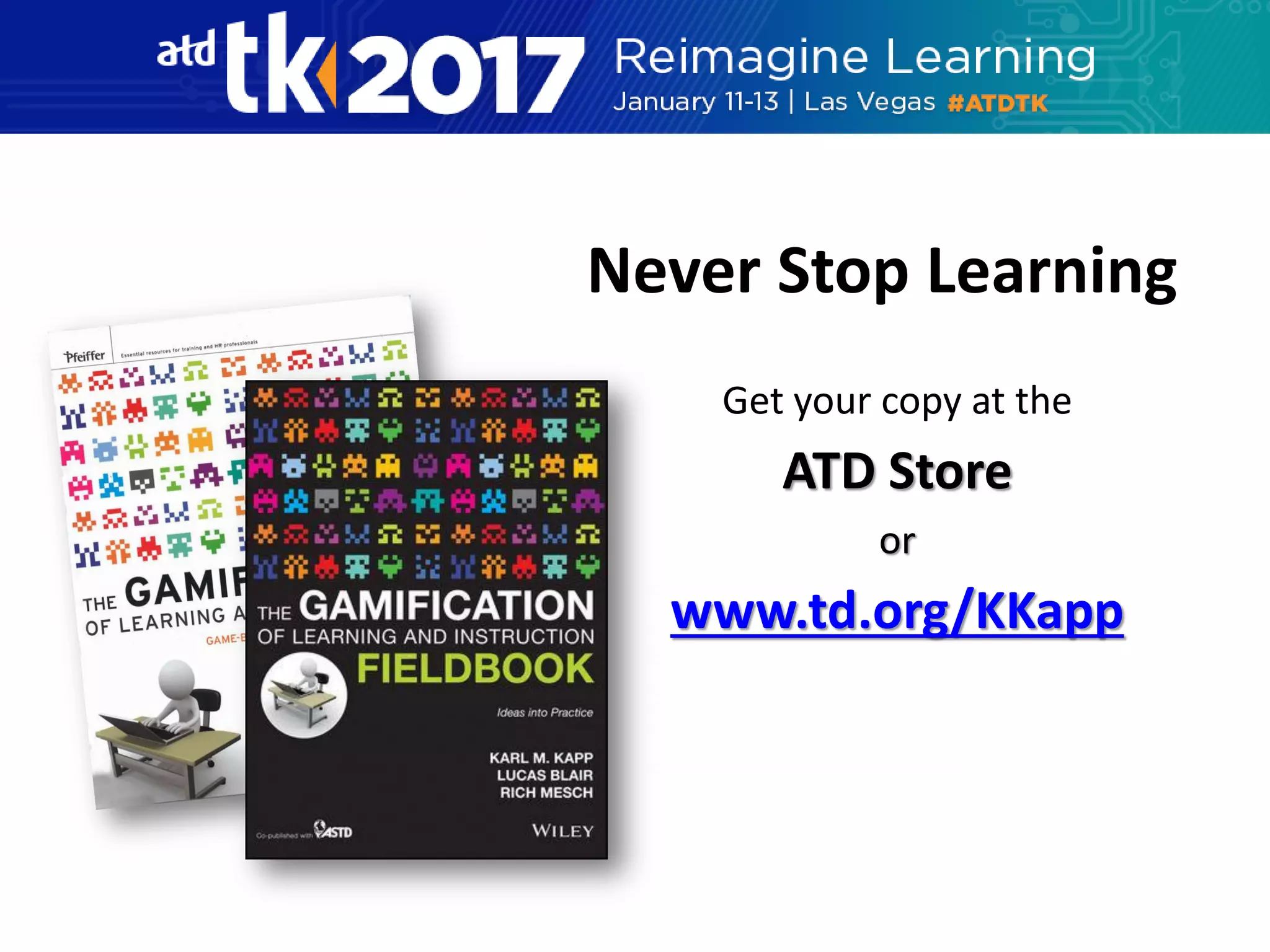 Never Stop Learning
Get your copy at the
ATD Store
or
www.td.org/KKapp
 