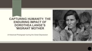 CAPTURING HUMANITY: THE
ENDURING IMPACT OF
DOROTHEA LANGE’S
'MIGRANT MOTHER
A Historical Photograph during the Great Depression
 