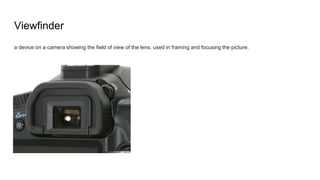 Viewfinder
a device on a camera showing the field of view of the lens, used in framing and focusing the picture.
 
