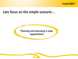 Lets focus on the simple scenario …




           Planning and executing a sales
                   appointment
 