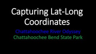 Capturing Lat-Long
Coordinates
Chattahoochee River Odyssey
Chattahoochee Bend State Park
 