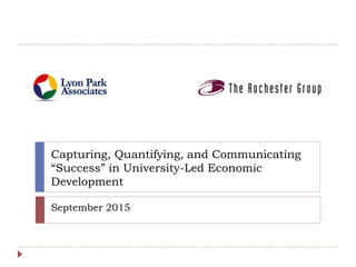 Capturing, Quantifying, and Communicating
“Success” in University-Led Economic
Development
September 2015
 