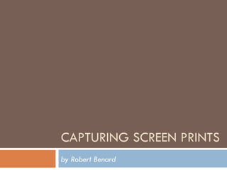 CAPTURING SCREEN PRINTS by Robert Benard 