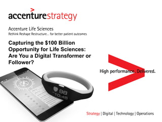 Capturing the $100 Billion
Opportunity for Life Sciences:
Are You a Digital Transformer or
Follower?
 