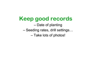 Keep good records
       – Date of planting
 – Seeding rates, drill settings…
     – Take lots of photos!
 