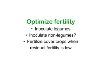 Optimize fertility
     • Inoculate legumes
 • Inoculate non-legumes?
• Fertilize cover crops when
    residual fertility is low
 