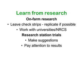 Learn from research
           On-farm research
• Leave check strips - replicate if possible
     • Work with universities/NRCS
        Research station trials
          • Make suggestions
        • Pay attention to results
 