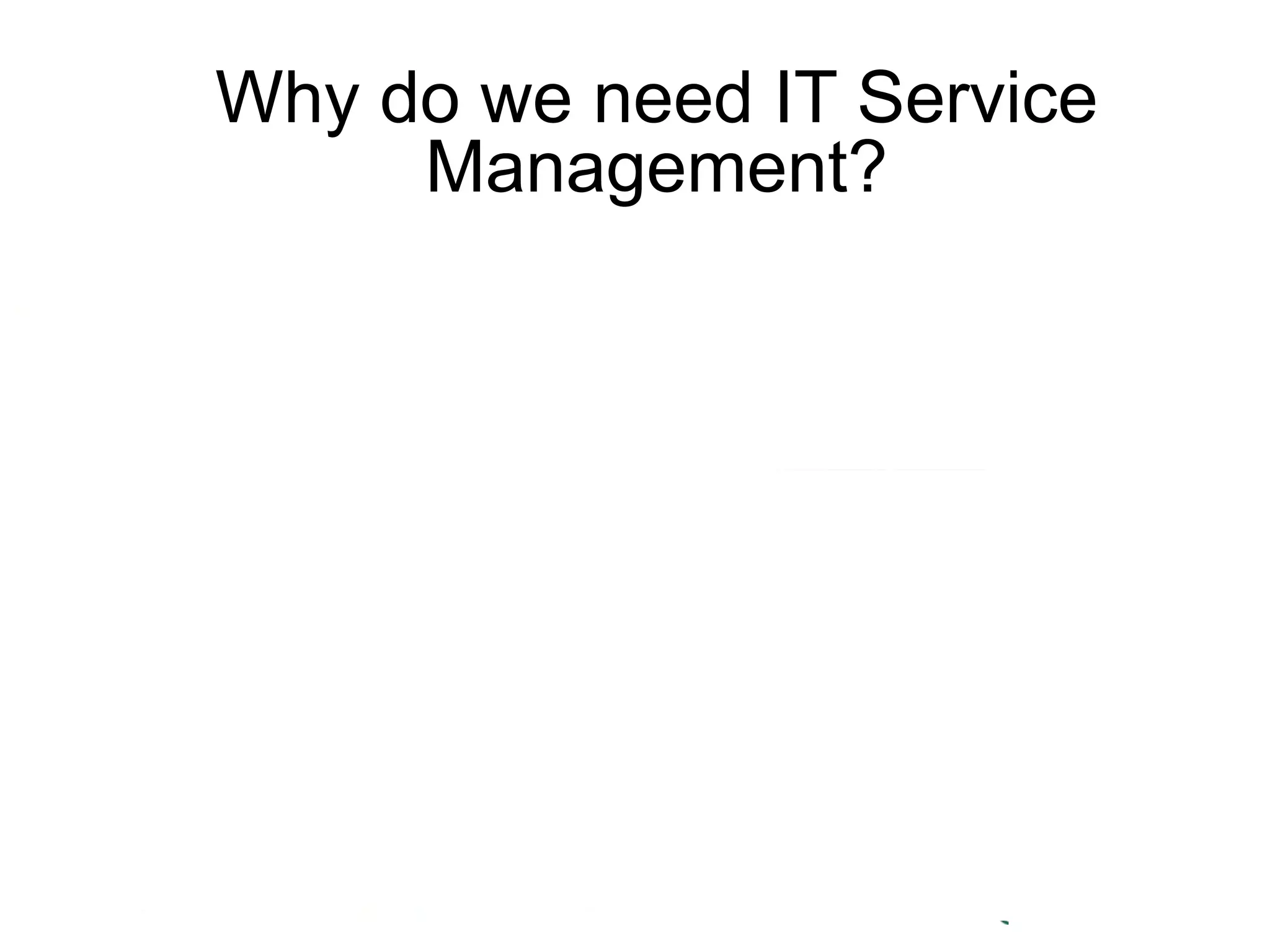 Why do we need IT Service
Management?

 