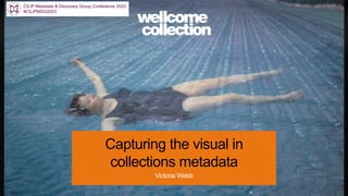 Capturing the visual in
collections metadata
Victoria Webb
CILIP Metadata & Discovery Group Conference 2023
#CILIPMDG2023
 