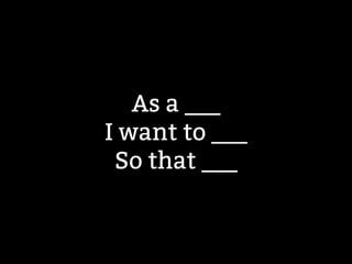 As a ___ 
I want to ___ 
So that ___ 
 