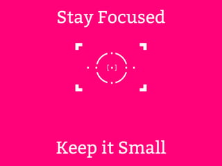 Stay Focused 
Keep it Small 
 