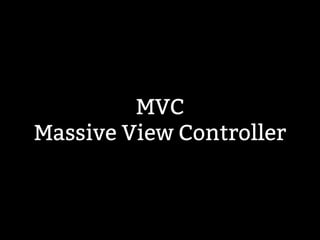 MVC 
Massive View Controller 
 