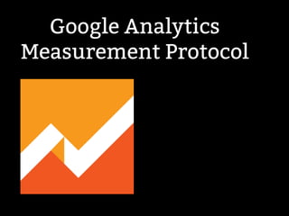 Google Analytics 
Measurement Protocol 
 