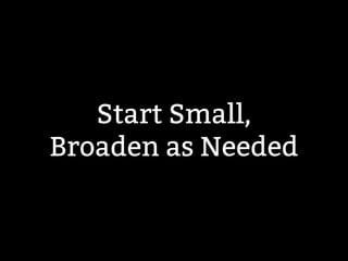 Start Small, 
Broaden as Needed 
 